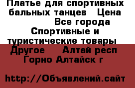 Платье для спортивных- бальных танцев › Цена ­ 20 000 - Все города Спортивные и туристические товары » Другое   . Алтай респ.,Горно-Алтайск г.